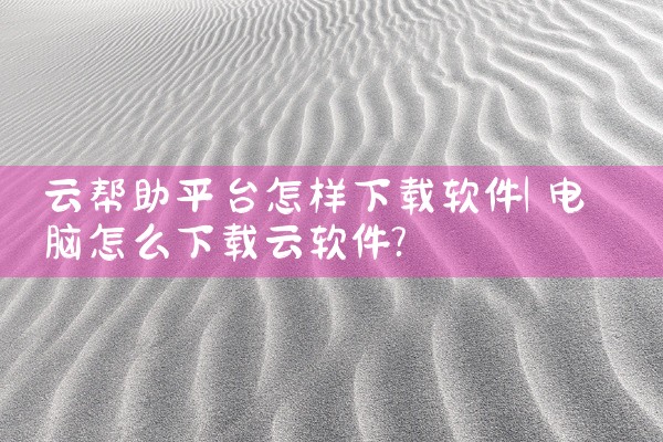云帮助平台怎样下载软件