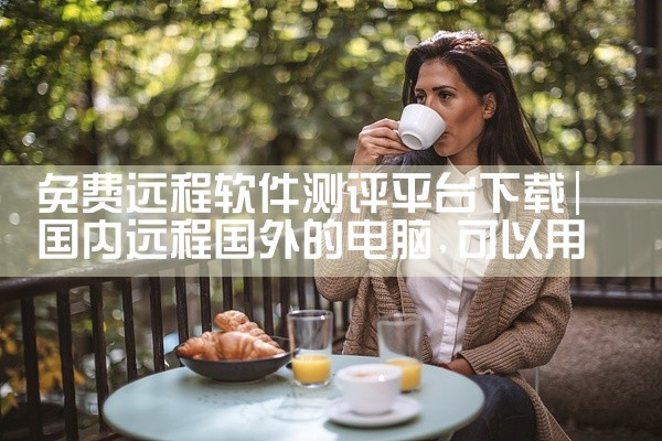 免费远程软件测评平台下载