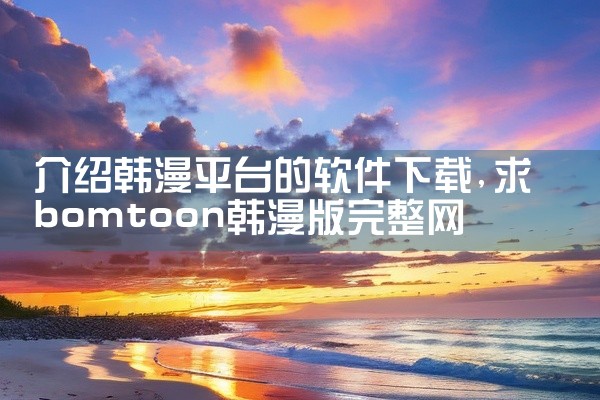 介绍韩漫平台的软件下载