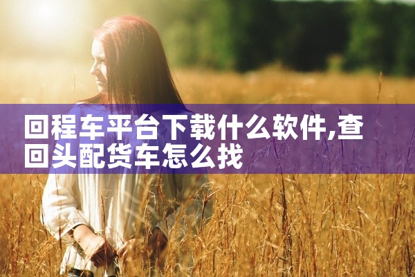 回程车平台下载什么软件