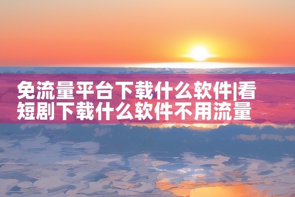 免流量平台下载什么软件