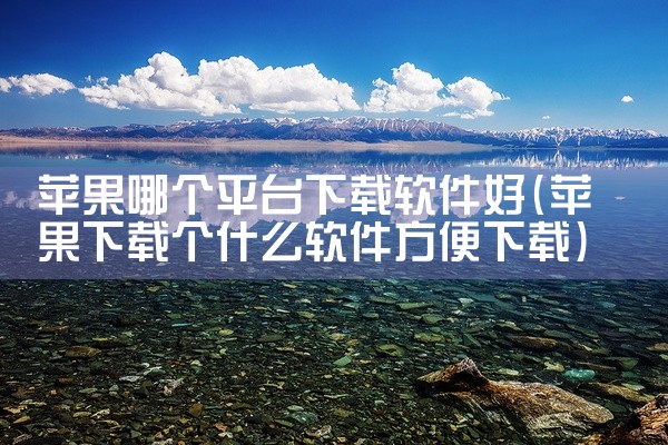 苹果哪个平台下载软件好