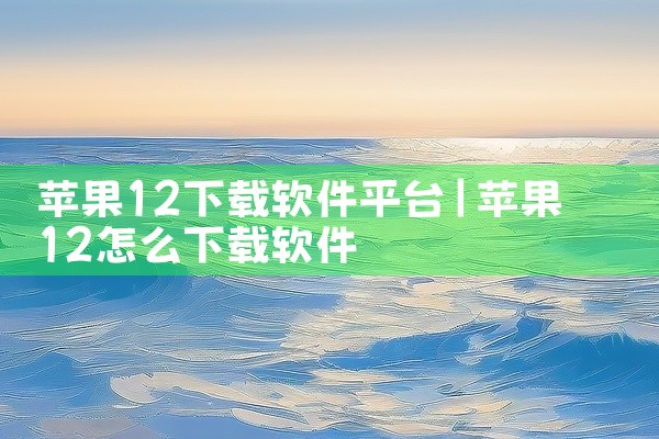 苹果12下载软件平台