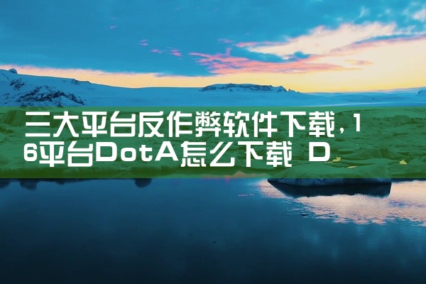 三大平台反作弊软件下载