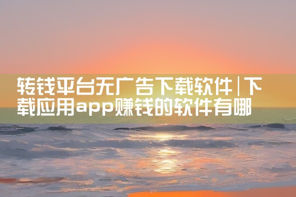 转钱平台无广告下载软件
