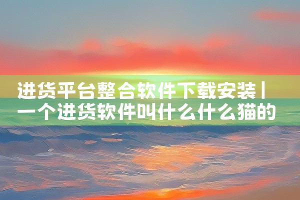 进货平台整合软件下载安装